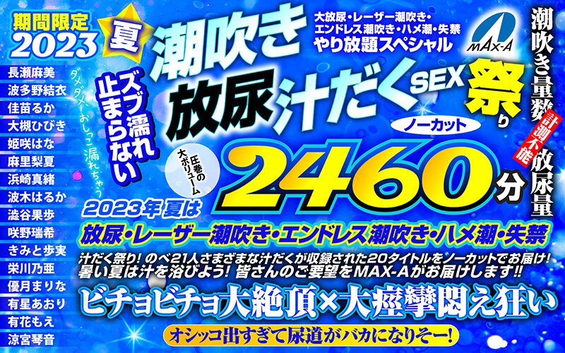 【お中元】期間限定 2023夏 ズブ濡れ止まらない潮吹き 放尿 汁だくSEX祭り ノーカット2460分 大放尿、レーザー潮吹き、エンドレス潮吹き・ハメ潮・失禁やり放題スペシャル